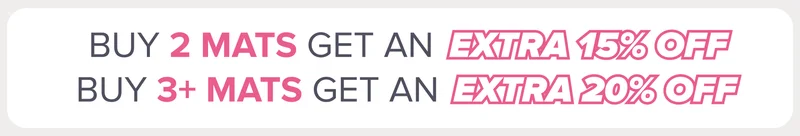 Buy 2 mats, get an extra 15% off, buy 3+ mats, get an extra 20% off!