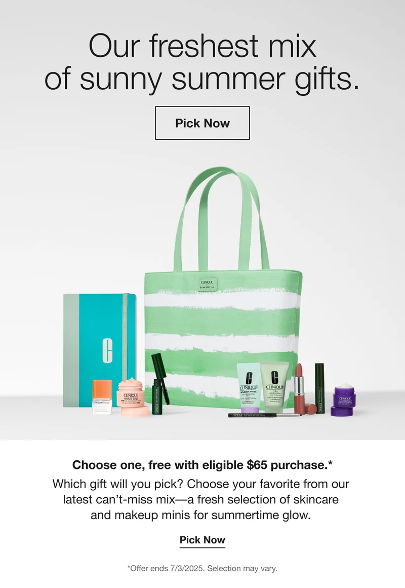 Our freshest mix of sunny summer gifts. Pick Now Choose one, free with eligible $65 purchase.* Which gift will you pick? Choose your favorite from our latest can't-miss mix-a fresh selection of skincare and makeup minis for summertime glow. Pick Now *Offer ends 7/3/2025. Selection may vary.