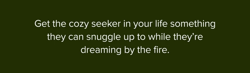 Get the cozy seeker in your life something they can snuggle up to while they're dreaming by the fire.