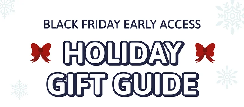 Black Friday Early Access. HOLIDAY GIFT GUIDE