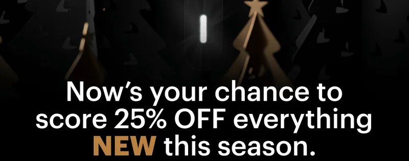 Now’s your chance to score 25% OFF everything NEW this season.