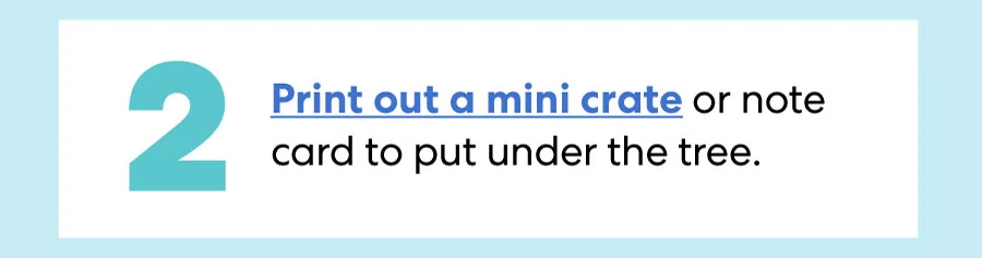 Print out a mini crate or note card to put under the tree