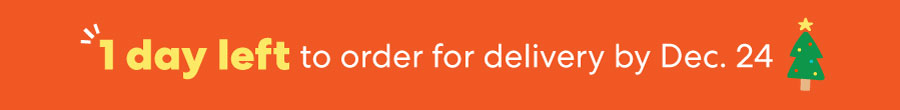 1 day left to order for delivery by Dec. 24