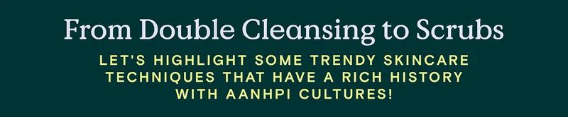 From Double Cleansing to Scrubs: Let's highlight some trendy skincare techniques that have a rich history with AANHPI cultures!