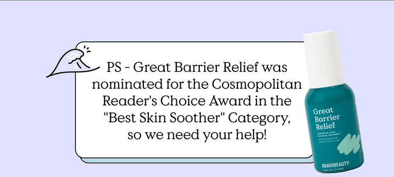 PS - Great Barrier Relief was nominated for the Cosmopolitan Reader's Choice Award in the "Best Skin Soother" Category, so we need your help!