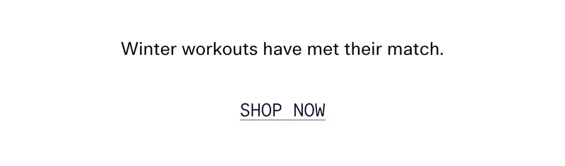 Winter workouts have met their match.  |  SHOP NOW