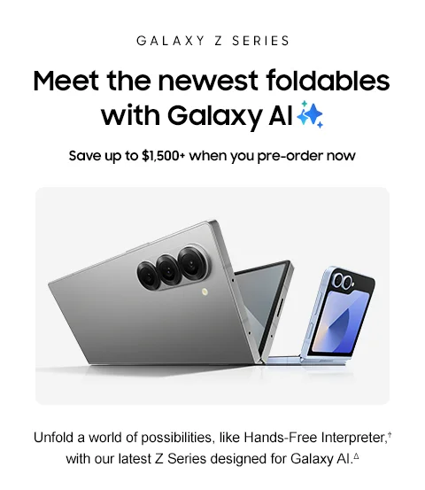 Galaxy Z Series - Meet the newest foldables with Galaxy AI - Save up to $1,500+ when you pre-order now - Unfold a world of possibilities, like Hands-Free Interpreter,† with our latest Z Series designed for Galaxy AI.△