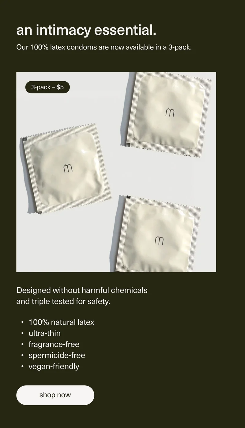 an intimacy essential. | Our 100% latex condoms are now available in a 3-pack. | 3-pack – $5 | Designed without harmful chemicals and triple tested for safety. | 100% natural latex | ultra-thin | fragrance-free | spermicide-free | vegan-friendly | [ shop now ]