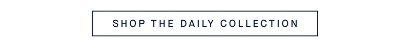 SHOP THE DAILY COLLECTION