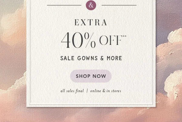 extra 40% off** sale gowns and more. shop now. all sales final | online and in stores.