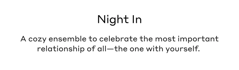 Night In A cozy ensemble to celebrate the most important relationship of all - the one with yourself.