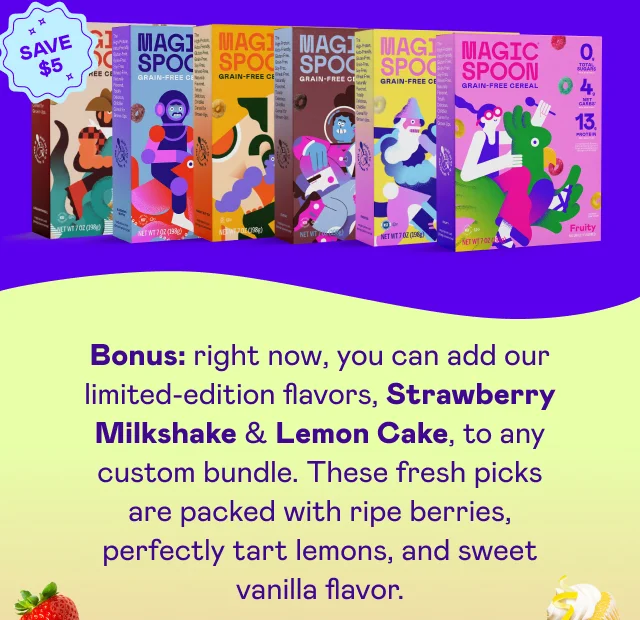 Bonus: right now, you can add our limited-edition flavors, Strawberry Milkshake & Lemon Cake, to any custom bundle.