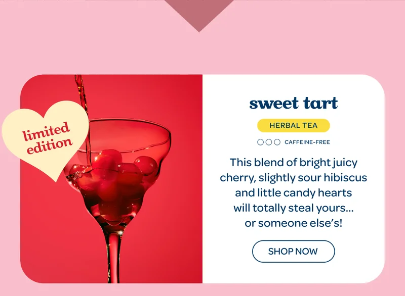 Sweet Tart - This blend of bright juicy cherry, slightly sour hibiscus and little candy hearts will totally steal yours… or someone else’s! - Shop now