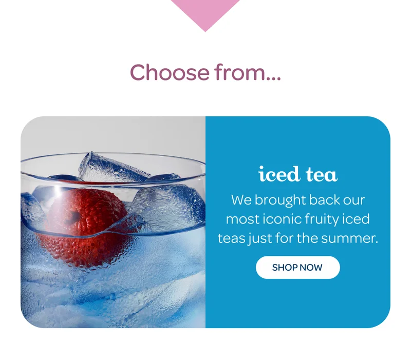 Choose from… iced tea - Shop now