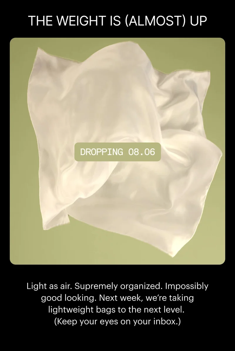 THE WEIGHT IS (ALMOST) UP. Light as air. Supremely organized. Impossibly good looking. Next week, we’re taking lightweight bags to the next level. (Keep your eyes on your inbox.)