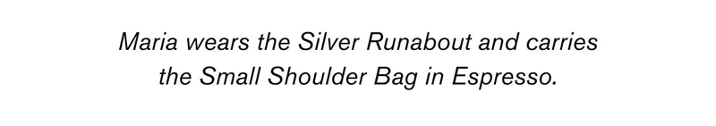 Maria wears the Silver Runabout and carries the Small Shoulder Bag in Espresso.