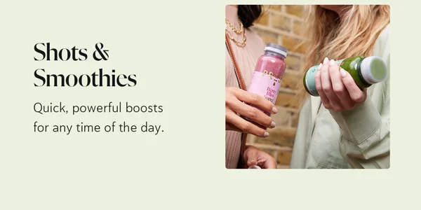 Shots & Smoothies: Quick, powerful boosts for any time of the day.