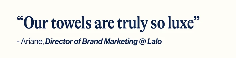 “Our towels are truly so luxe” - Ariane, Director of Brand Marketing @ Lalo
