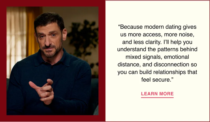“Because modern dating gives us more access, more noise, and less clarity. I’ll help you understand the patterns behind mixed signals, emotional distance, and disconnection so you can build relationships that feel secure.”
