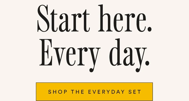 Start here. Every day. Shop the Everyday Set.