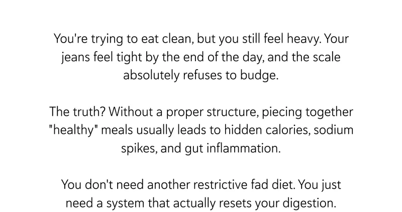 RECLAIM YOUR ROUTINE [Discover The Press Plan]  You're trying to eat clean, but you still feel heavy. Your jeans feel tight by the end of the day, and the scale absolutely refuses to budge.  The truth? Without a proper structure, piecing together "healthy" meals usually leads to hidden calories, sodium spikes, and gut inflammation.  You don't need another restrictive fad diet. You just need a system that actually resets your digestion.