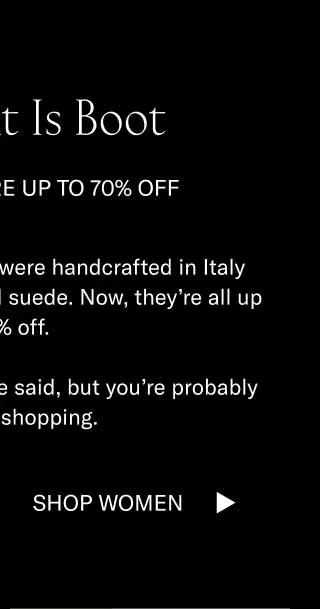 The Point is Boot. Because they're up to 70% off. These boots and loafers were handcrafted in Italy from the finest leather and suede. Now, they're all up to 70% off. More great things could be said, but you're probably better off shopping. Shop Women