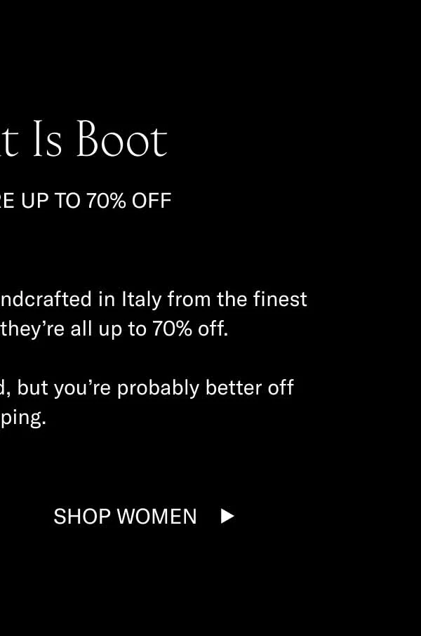 The Point is Boot. Because they're up to 70% off. These boots and loafers were handcrafted in Italy from the finest leather and suede. Now, they're all up to 70% off. More great things could be said, but you're probably better off shopping. Shop Women