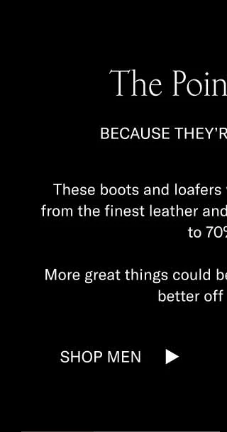The Point is Boot. Because they're up to 70% off. These boots and loafers were handcrafted in Italy from the finest leather and suede. Now, they're all up to 70% off. More great things could be said, but you're probably better off shopping. Shop Men