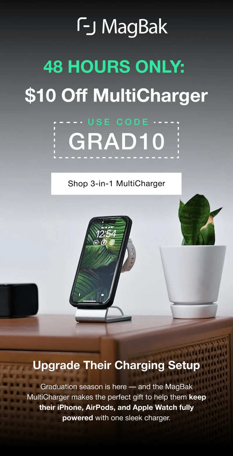48 Hours Only: $10 off Multicharger with code GRAD10.  Upgrade Their Charging Setup Graduation season is here — and the MagBak MultiCharger makes the perfect gift to help them keep their iPhone, AirPods, and Apple Watch fully powered with one sleek charger.