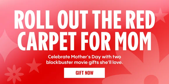ROLL OUT THE RED CARPET FOR MOM | Celebrate Mother's Day with two blockbuster movie gifts she'll love. | GIFT NOW >