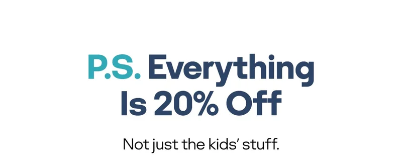 P.S. Everything Is 20% Off | Not just the kids' stuff.