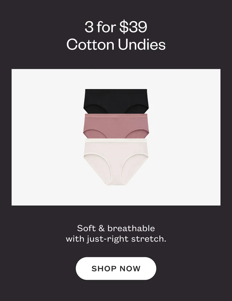 3 for $39 Cotton Undies. Soft & breathable with just-right stretch. SHOP NOW.