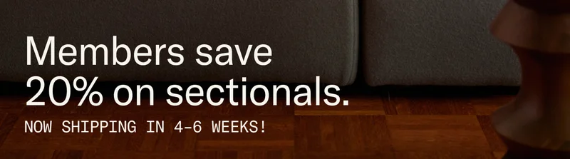 Members save 20% on sectionals. Now shipping in 4-6 weeks!