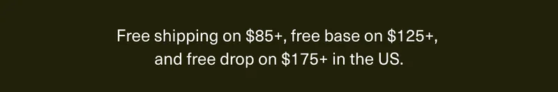 Free shipping on $85+, free base on $125+, and free drop on $175+ in the US.