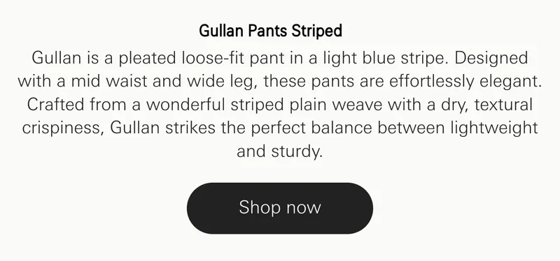 Gullan Pants Striped. Gullan is a pleated loose-fit pant in a light blue stripe. Designed with a mid waist and wide leg, these pants are effortlessly elegant.