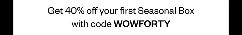 Get 40% off your Seasonal Box with code WOWFORTY