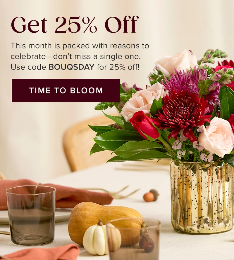 Get 25% Off! This month is packed with reasons to celebrate—don’t miss a single one. Use code BOUQSDAY for 25% off! TIME TO BLOOM