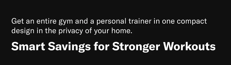 Get an entire gym and a personal trainer in one compact design in the privacy of your home. Smart Savings for Stronger Workouts