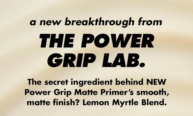 The secret ingredient behind NEW Power Grip Matte Primer is Lemon Myrtle Blend