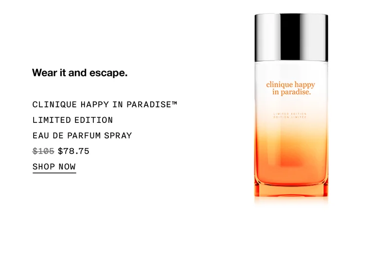Wear it and escape. CLINIQUE HAPPY IN PARADISE™ LIMITED EDITION EAU DE PARFUM SPRAY $78.75 SHOP NOW