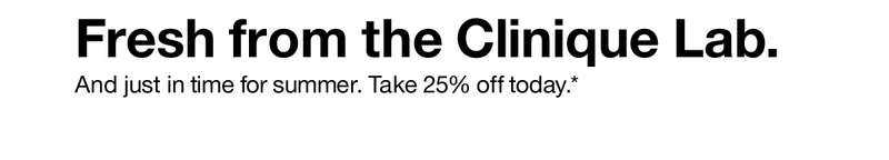 Fresh from the Clinique Lab. And just in time for summer. Take 25% off today.*