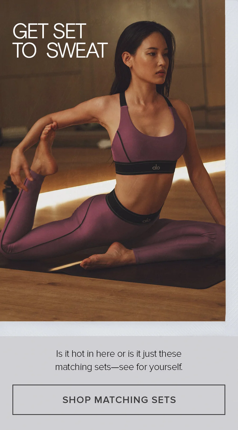 GET SET TO SWEAT Is it hot in here or is it just these matching sets-see for yourself. SHOP MATCHING SETS