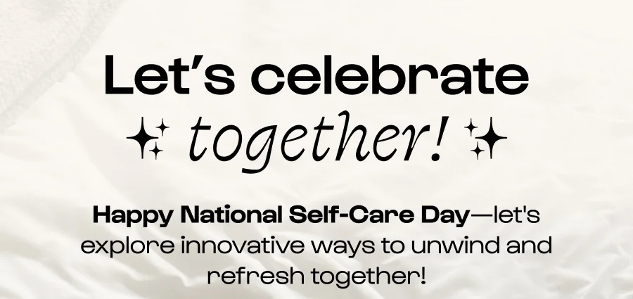Let’s celebrate  together! - Happy National Self-Care Day—let's explore innovative ways to unwind and refresh together!