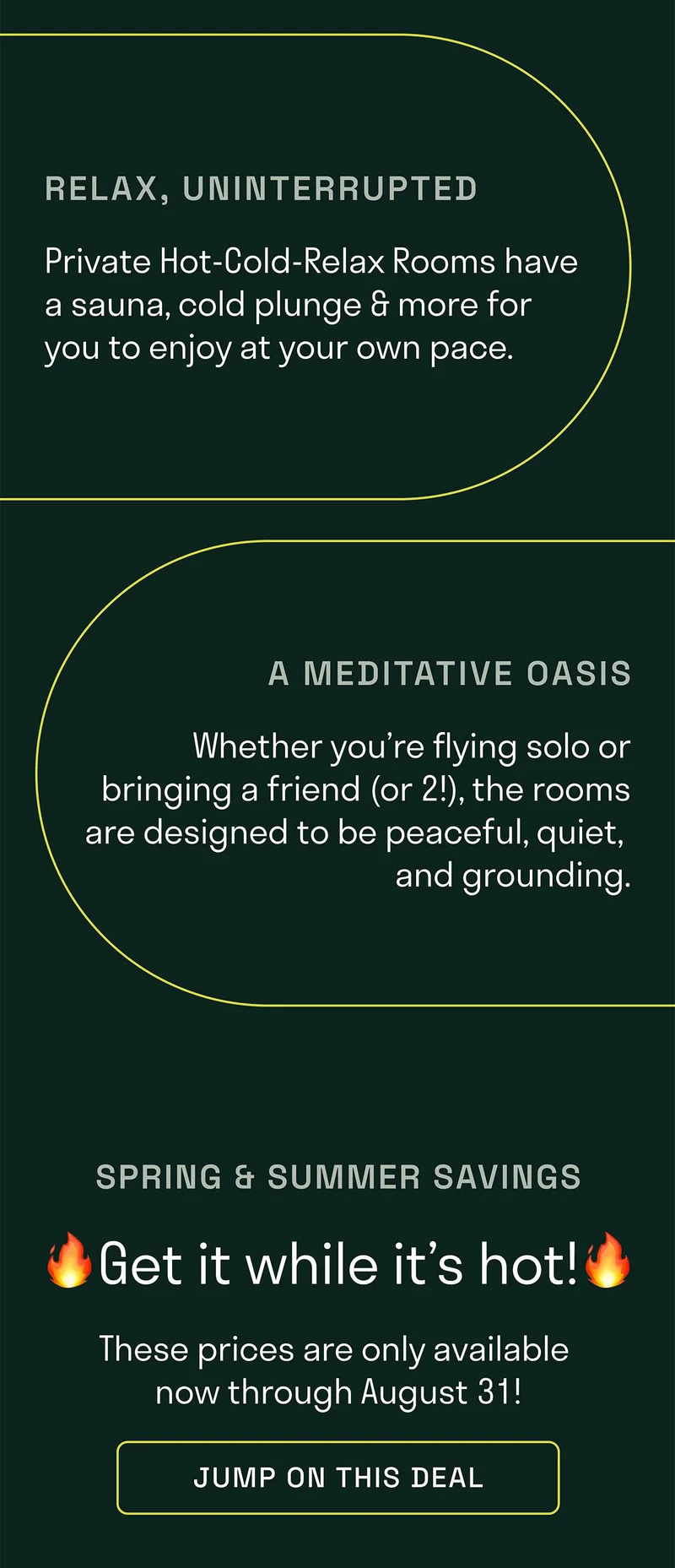 Relax, uninterrupted. Private HCR rooms have a sauna, cold plunge and more fore you to enjoy at your own pace.