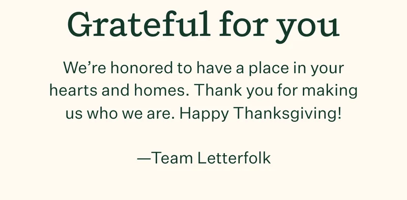 Grateful for you | We're honored to have a place in your hearts and homes. Thank you for making us who we are. Happy Thanksgiving! —Team Letterfolk