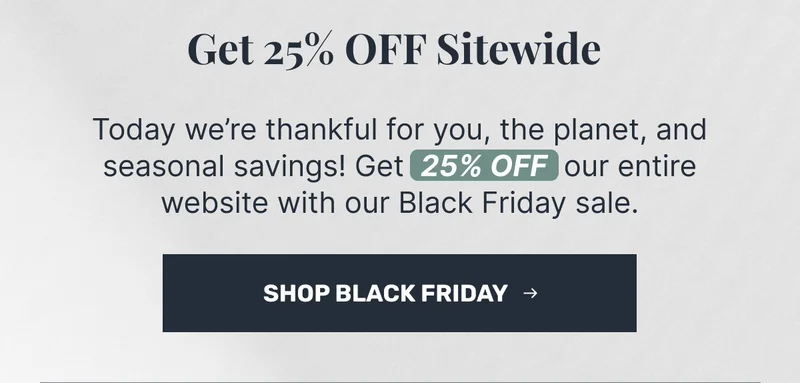 Get 25% OFF Sitewide • Shop Black Friday