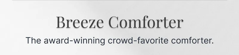 Breeze Comforter • The award-winning crowd-favorite comforter.
