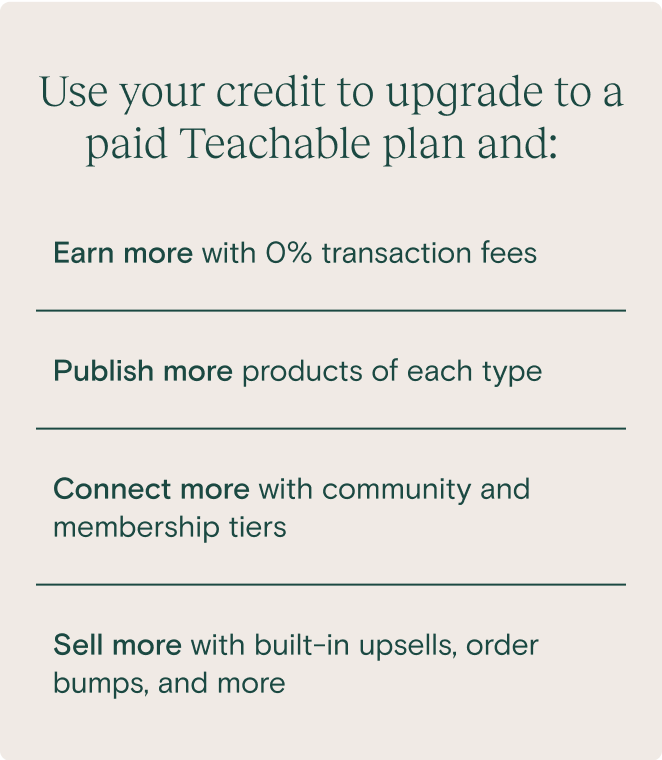 Use your credit to upgrade to a paid Teachable plan and: