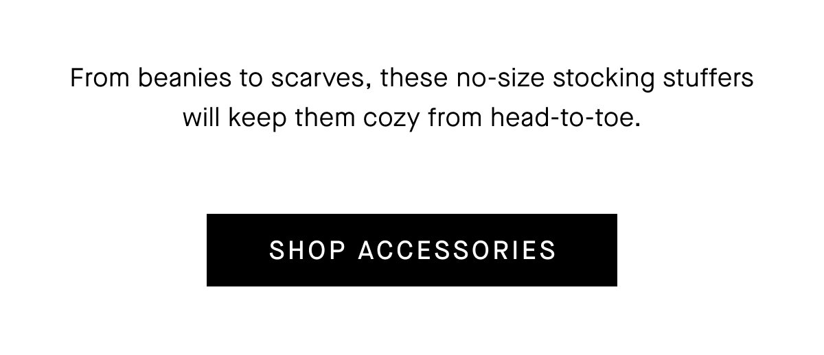From beanies to scarves, these no-size stocking stuffers will keep them cozy from head-to-toe. [SHOP ACCESSORIES]