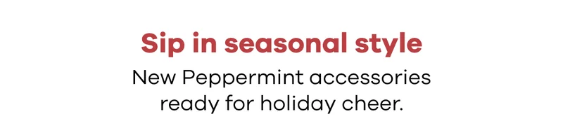 Sip in seasonal style.  New Peppermint accessories ready for holiday cheer.